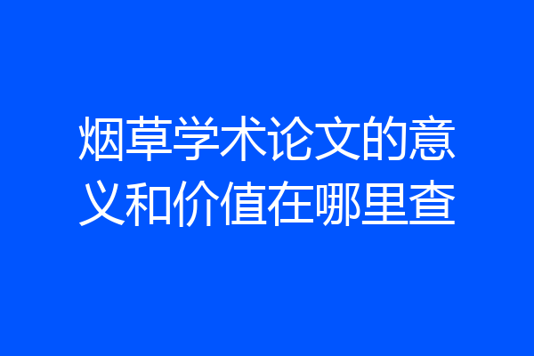 烟草学术论文的意义和价值在哪里查