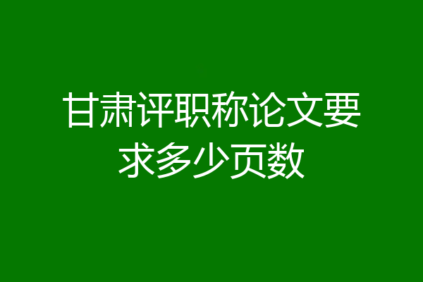 甘肃评职称论文要求多少页数