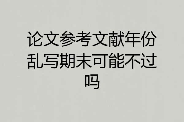 论文参考文献年份乱写期末可能不过吗