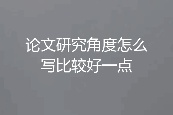 论文研究角度怎么写比较好一点
