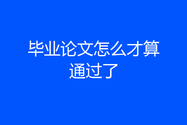毕业论文怎么才算通过了