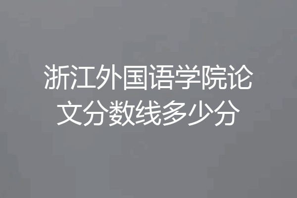 浙江外国语学院论文分数线多少分