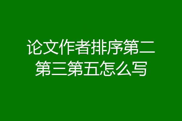 论文作者排序第二第三第五怎么写