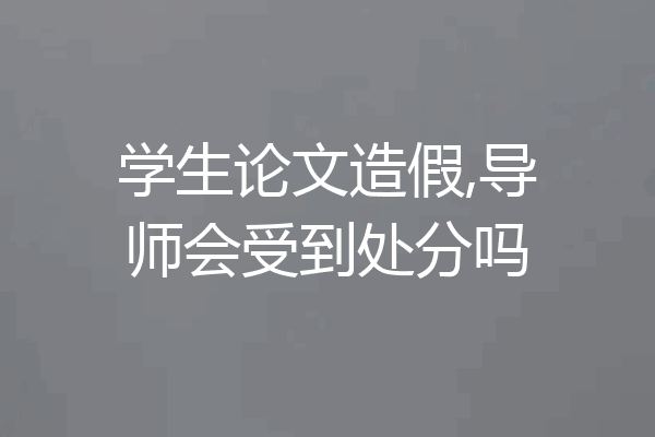 学生论文造假,导师会受到处分吗