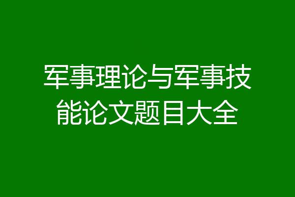军事理论与军事技能论文题目大全