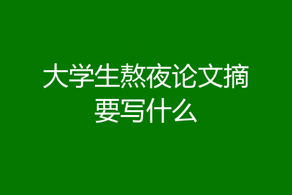 大学生熬夜论文摘要写什么