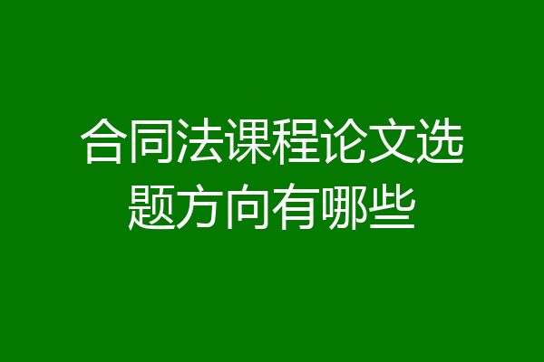 合同法课程论文选题方向有哪些