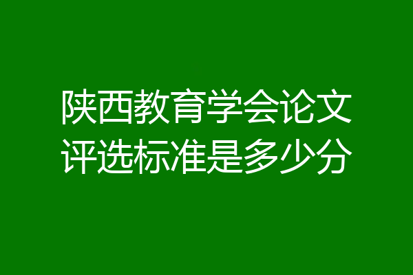 陕西教育学会论文评选标准是多少分