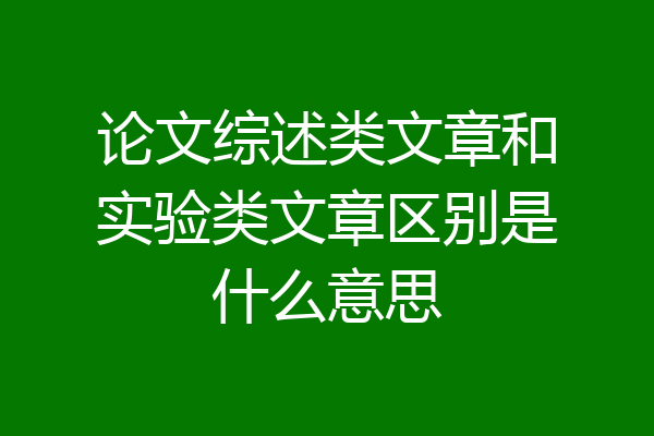 论文综述类文章和实验类文章区别是什么意思