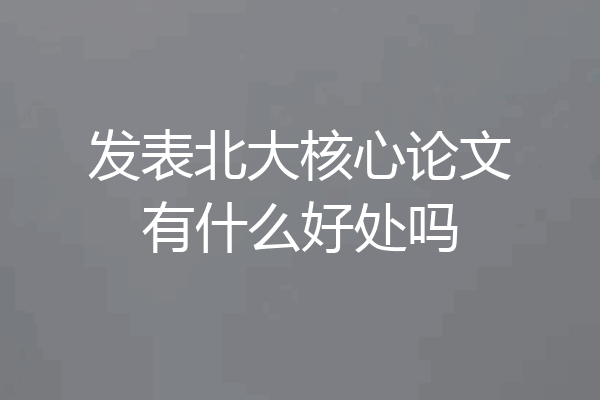 发表北大核心论文有什么好处吗