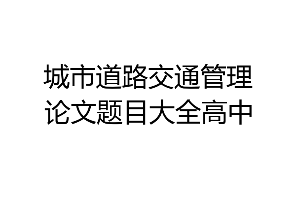 城市道路交通管理论文题目大全高中