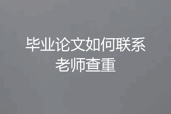 毕业论文如何联系老师查重