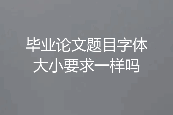 毕业论文题目字体大小要求一样吗