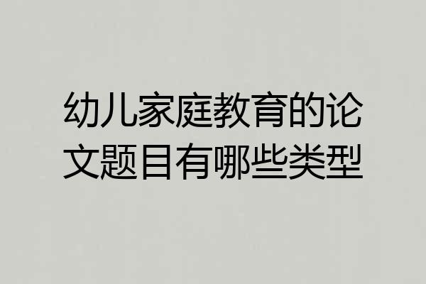 幼儿家庭教育的论文题目有哪些类型