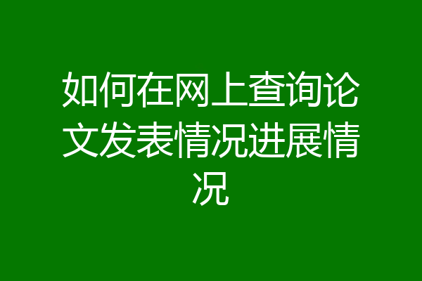 如何在网上查询论文发表情况进展情况