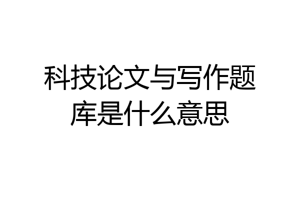 科技论文与写作题库是什么意思