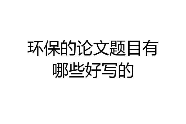 环保的论文题目有哪些好写的