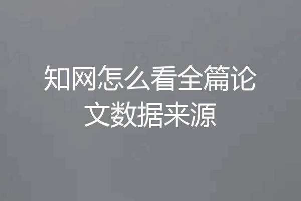 知网怎么看全篇论文数据来源