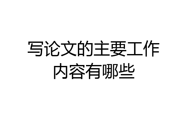 写论文的主要工作内容有哪些