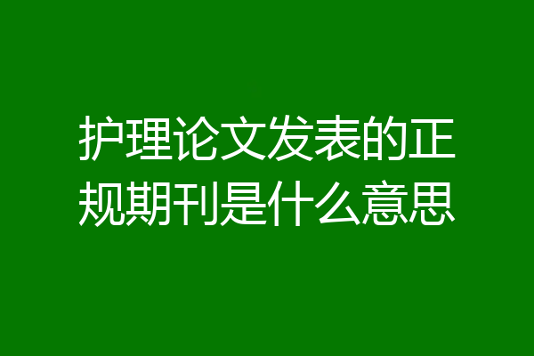 护理论文发表的正规期刊是什么意思