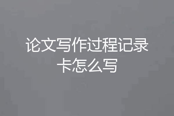 论文写作过程记录卡怎么写