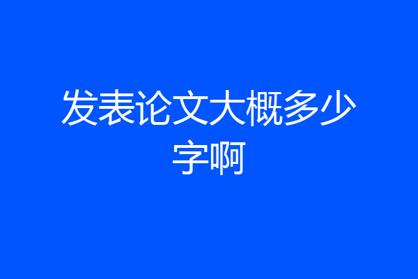 发表论文大概多少字啊