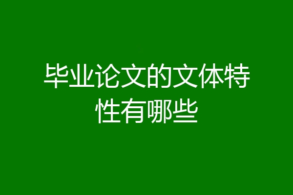 毕业论文的文体特性有哪些