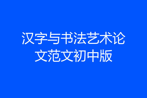 汉字与书法艺术论文范文初中版