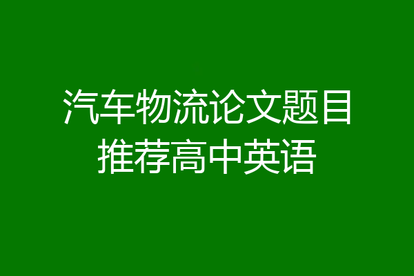 汽车物流论文题目推荐高中英语