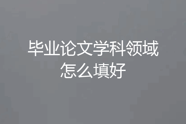 毕业论文学科领域怎么填好