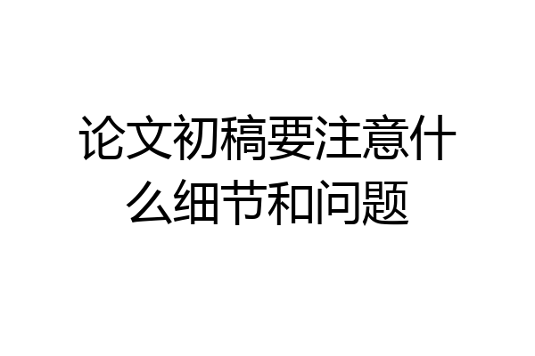 论文初稿要注意什么细节和问题