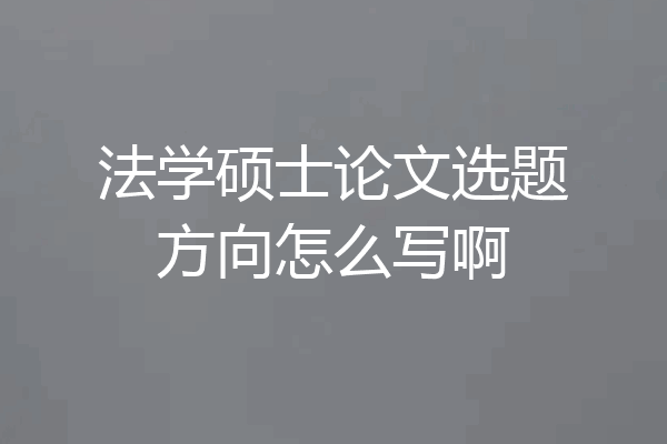 法学硕士论文选题方向怎么写啊