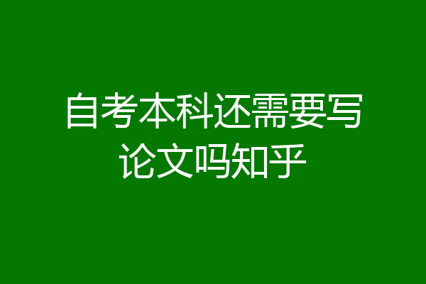 自考本科还需要写论文吗知乎
