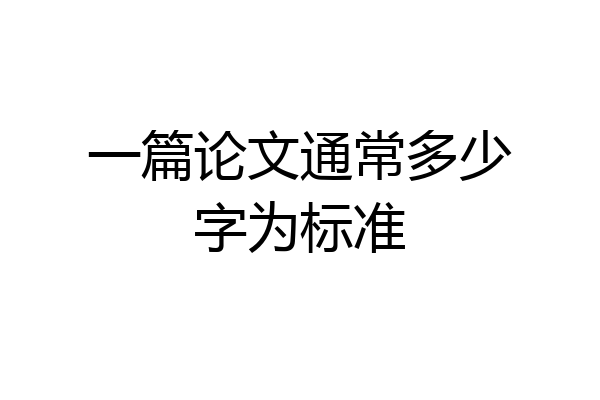 一篇论文通常多少字为标准