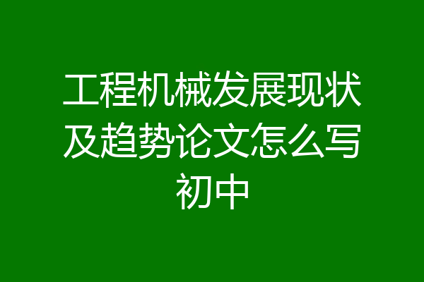 工程机械发展现状及趋势论文怎么写初中