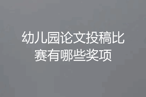 幼儿园论文投稿比赛有哪些奖项