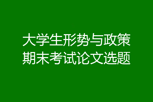 大学生形势与政策期末考试论文选题