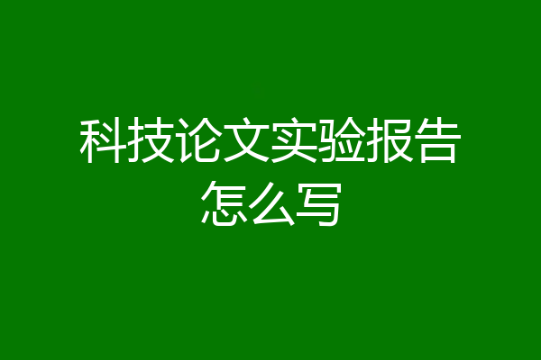 科技论文实验报告怎么写