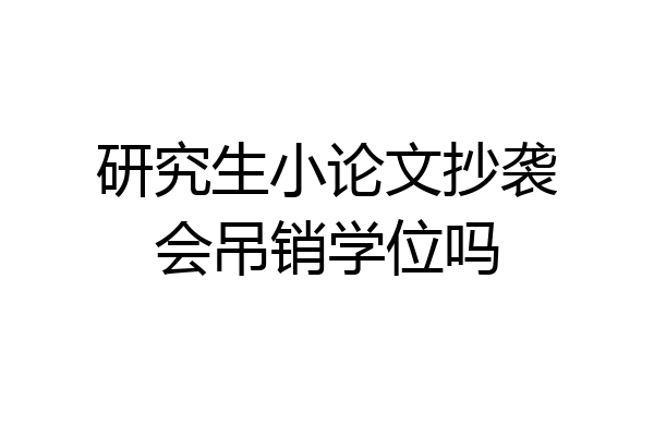 研究生小论文抄袭会吊销学位吗
