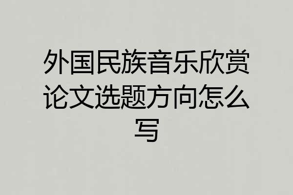 外国民族音乐欣赏论文选题方向怎么写