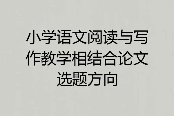 小学语文阅读与写作教学相结合论文选题方向
