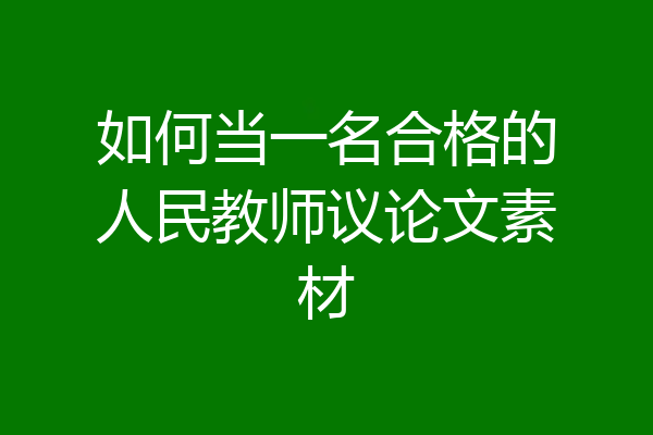 如何当一名合格的人民教师议论文素材