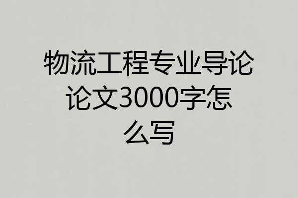 物流工程专业导论论文3000字怎么写