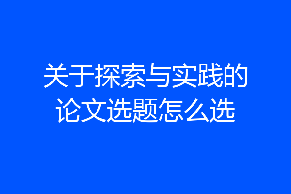 关于探索与实践的论文选题怎么选