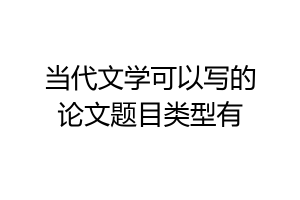 当代文学可以写的论文题目类型有
