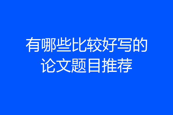 有哪些比较好写的论文题目推荐