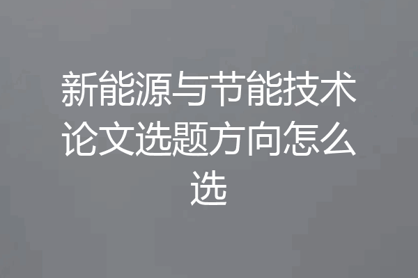 新能源与节能技术论文选题方向怎么选