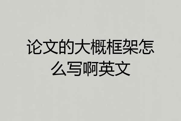 论文的大概框架怎么写啊英文