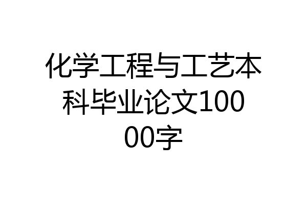 化学工程与工艺本科毕业论文10000字