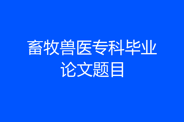 畜牧兽医专科毕业论文题目